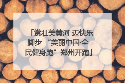 赏壮美黄河 迈快乐脚步 “美丽中国·全民健身跑”郑州开跑