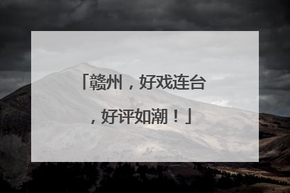 赣州，好戏连台，好评如潮！