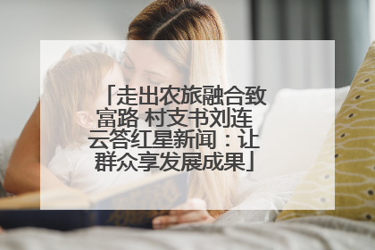 走出农旅融合致富路 村支书刘连云答红星新闻：让群众享发展成果