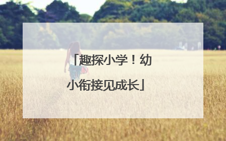 趣探小学！幼小衔接见成长