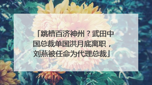 跳槽百济神州？武田中国总裁单国洪月底离职，刘燕被任命为代理总裁