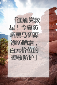 通勤党救星！今夏防晒黑马初源漾防晒霜，百元价位的硬核防护