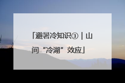 避暑冷知识③｜山间“冷湖”效应