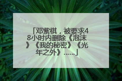 邓紫棋，被要求48小时内删除《泡沫》《我的秘密》《光年之外》……