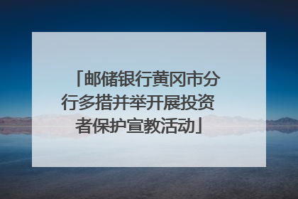 邮储银行黄冈市分行多措并举开展投资者保护宣教活动
