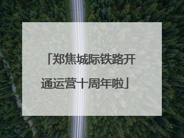郑焦城际铁路开通运营十周年啦