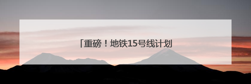 重磅！地铁15号线计划在新国展地区增设车站