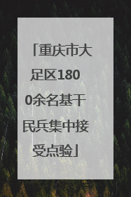 重庆市大足区1800余名基干民兵集中接受点验