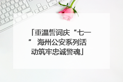 重温誓词庆“七一” 海州公安系列活动筑牢忠诚警魂