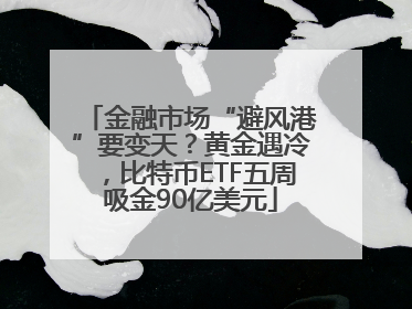金融市场“避风港”要变天？黄金遇冷，比特币ETF五周吸金90亿美元