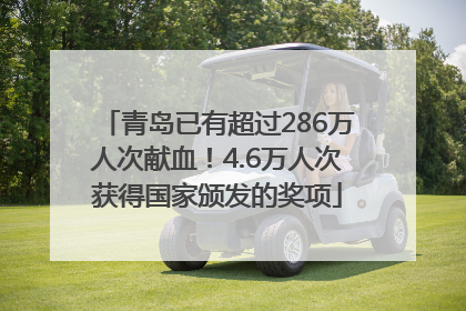 青岛已有超过286万人次献血！4.6万人次获得国家颁发的奖项