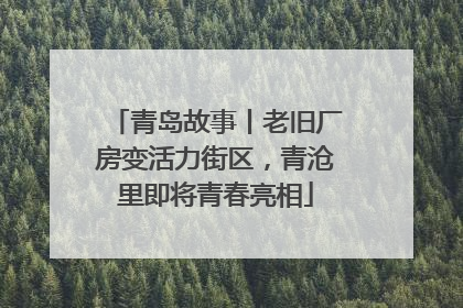 青岛故事丨老旧厂房变活力街区，青沧里即将青春亮相