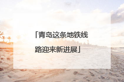 青岛这条地铁线路迎来新进展