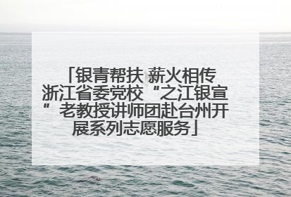 银青帮扶 薪火相传 浙江省委党校“之江银宣”老教授讲师团赴台州开展系列志愿服务