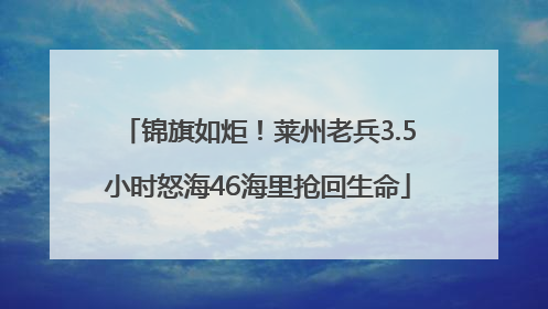 锦旗如炬！莱州老兵3.5小时怒海46海里抢回生命
