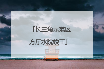 长三角示范区方厅水院竣工