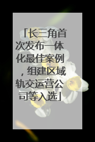 长三角首次发布一体化最佳案例，组建区域轨交运营公司等入选