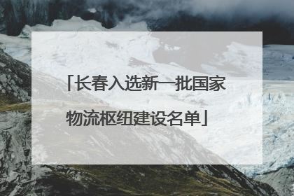 长春入选新一批国家物流枢纽建设名单