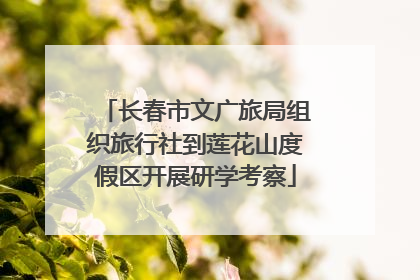 长春市文广旅局组织旅行社到莲花山度假区开展研学考察