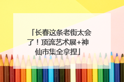 长春这条老街太会了！顶流艺术展+神仙市集全拿捏