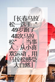 长春马拉松一选手“49岁跑了48次马拉松”，当事人：从小喜欢运动，用马拉松感受大自然