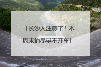长沙人注意了！本周末请尽量不开车