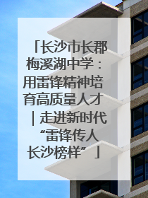 长沙市长郡梅溪湖中学：用雷锋精神培育高质量人才｜走进新时代“雷锋传人 长沙榜样”