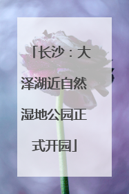长沙：大泽湖近自然湿地公园正式开园