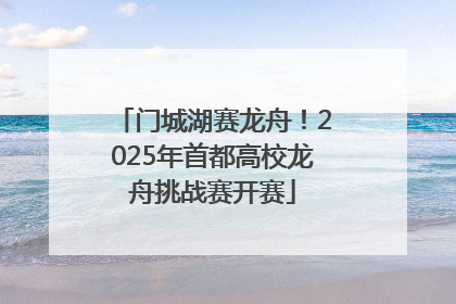 门城湖赛龙舟！2025年首都高校龙舟挑战赛开赛
