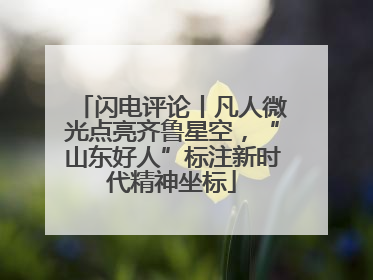 闪电评论丨凡人微光点亮齐鲁星空，“山东好人”标注新时代精神坐标