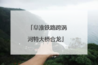 阜淮铁路跨涡河特大桥合龙