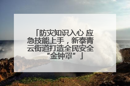 防灾知识入心 应急技能上手，新泰青云街道打造全民安全“金钟罩”