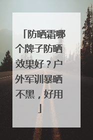 防晒霜哪个牌子防晒效果好？户外军训暴晒不黑，好用