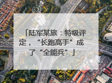 陆军某旅：特级评定，“长跑高手”成了“全能兵”