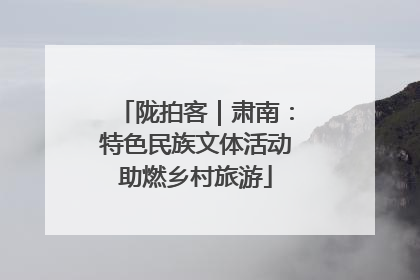 陇拍客｜肃南：特色民族文体活动助燃乡村旅游