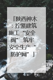 陕西神木：拧紧建筑施工“安全阀” 筑牢安全生产“防护网”