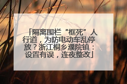隔离围栏“框死”人行道，为防电动车乱停放？浙江桐乡濮院镇：设置有误，连夜整改