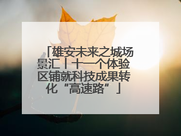 雄安未来之城场景汇丨十一个体验区铺就科技成果转化“高速路”