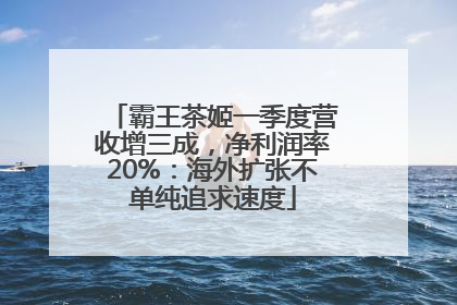 霸王茶姬一季度营收增三成，净利润率20%：海外扩张不单纯追求速度