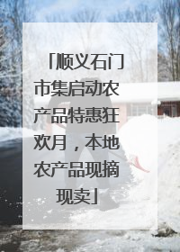 顺义石门市集启动农产品特惠狂欢月，本地农产品现摘现卖