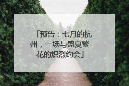 预告：七月的杭州，一场与盛夏繁花的炽烈约会