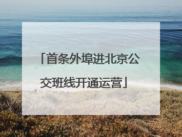 首条外埠进北京公交班线开通运营