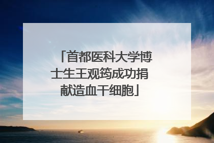 首都医科大学博士生王观筠成功捐献造血干细胞