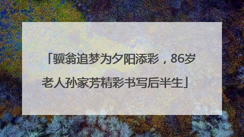 骥翁追梦为夕阳添彩，86岁老人孙家芳精彩书写后半生