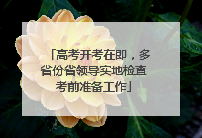 高考开考在即，多省份省领导实地检查考前准备工作