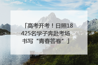 高考开考！日照18425名学子奔赴考场书写“青春答卷”