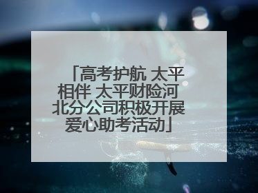 高考护航 太平相伴 太平财险河北分公司积极开展爱心助考活动