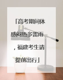 高考期间体感闷热多雷雨，福建考生请提前出行
