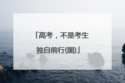 高考，不是考生独自前行(图)
