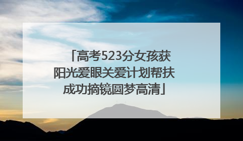 高考523分女孩获阳光爱眼关爱计划帮扶成功摘镜圆梦高清